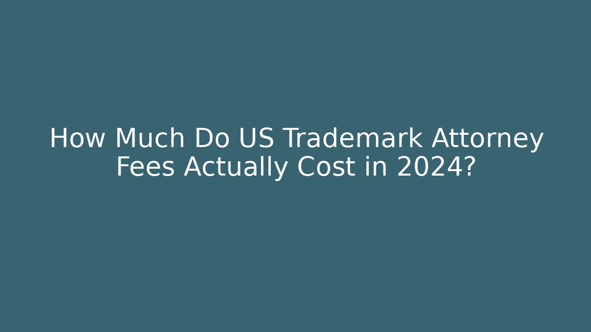 How Much Do US Trademark Attorney Fees Actually Cost in 2024?