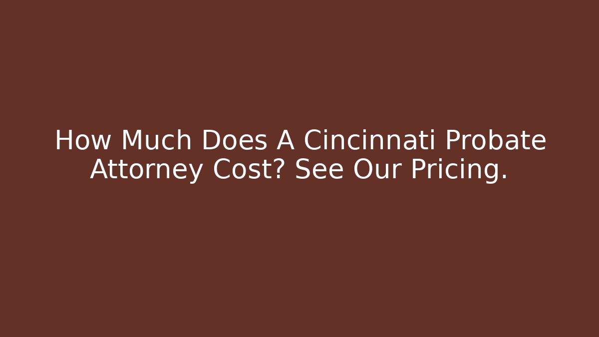 How Much Does A Cincinnati Probate Attorney Cost? See Our Pricing. - WealthxGroup