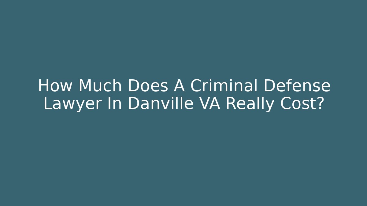 How Much Does A Criminal Defense Lawyer In Danville VA Really Cost? - WealthxGroup