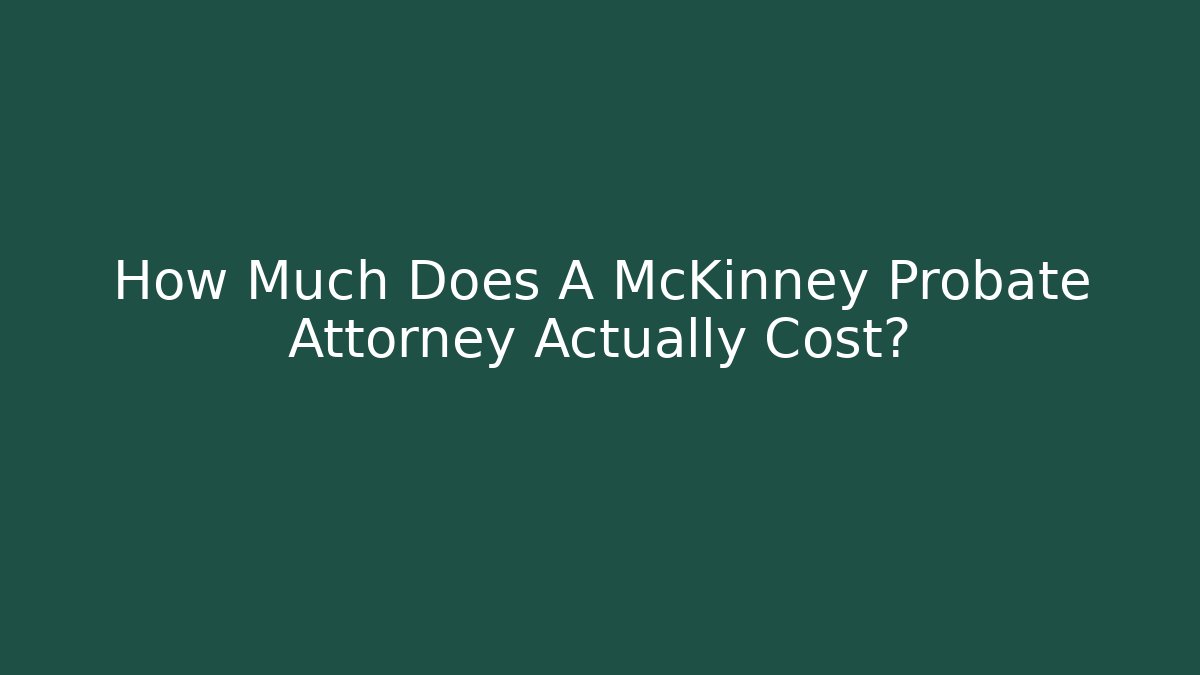 How Much Does A McKinney Probate Attorney Actually Cost? - WealthxGroup