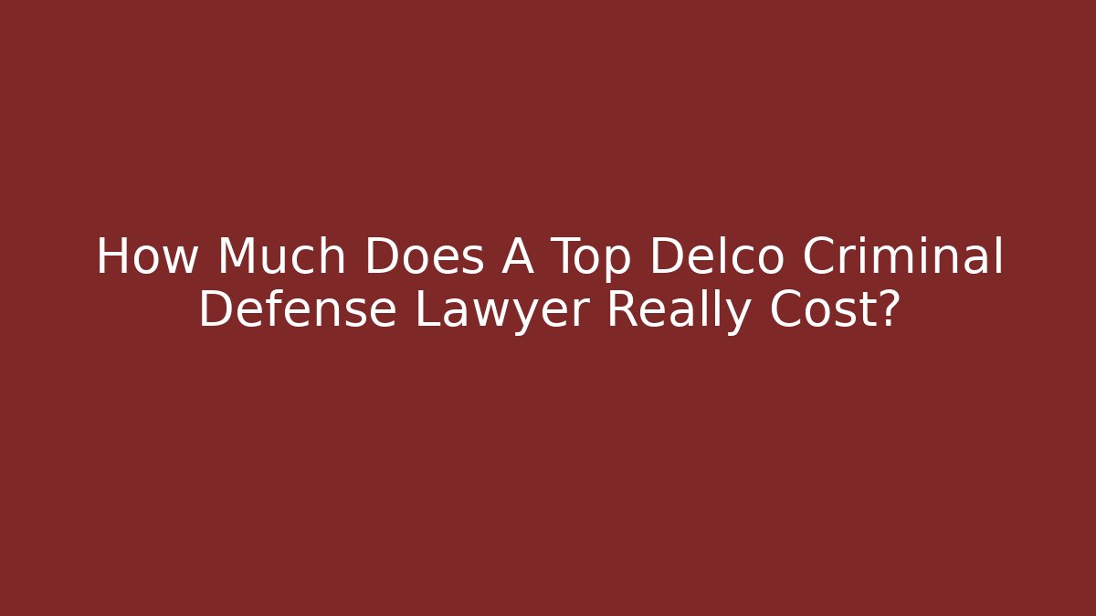 How Much Does A Top Delco Criminal Defense Lawyer Really Cost?