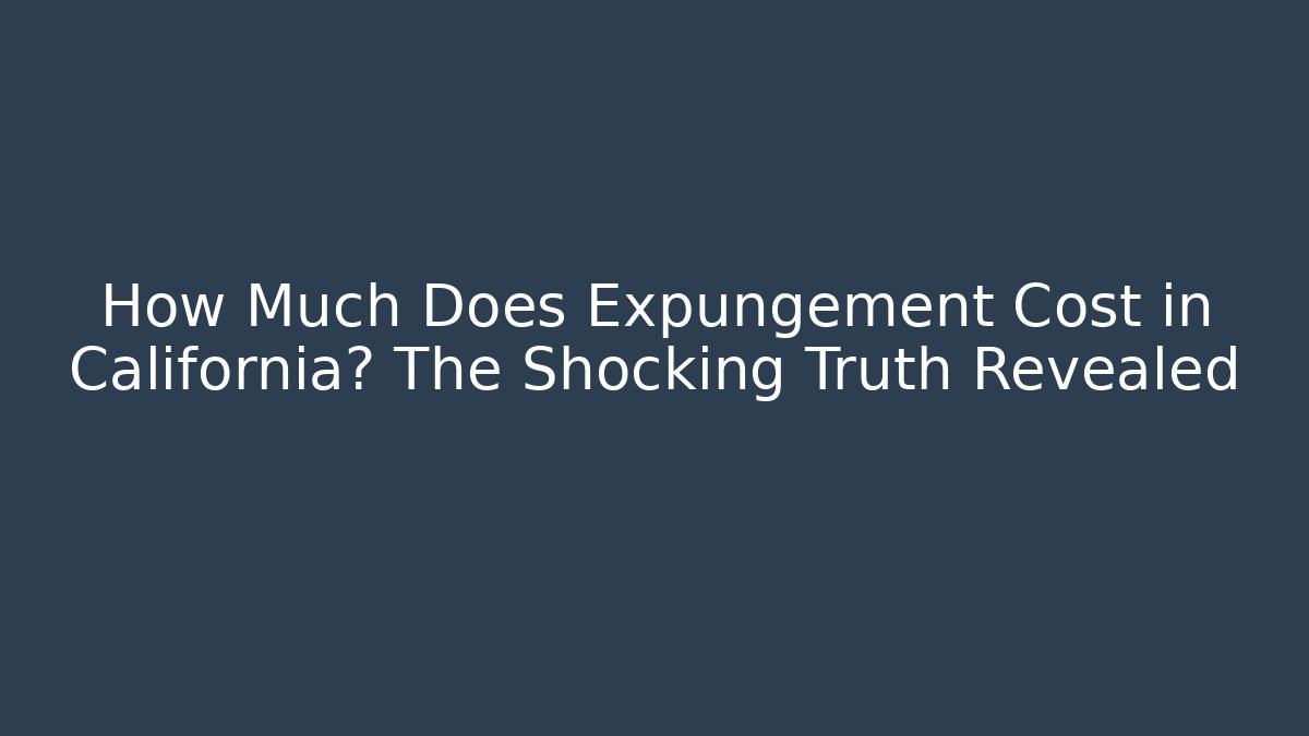 How Much Does Expungement Cost in California? The Shocking Truth Revealed