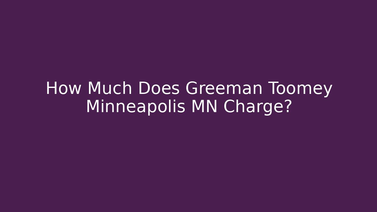 How Much Does Greeman Toomey Minneapolis MN Charge?