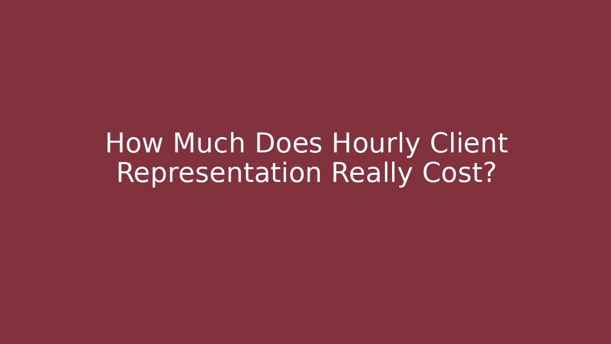 How Much Does Hourly Client Representation Really Cost?