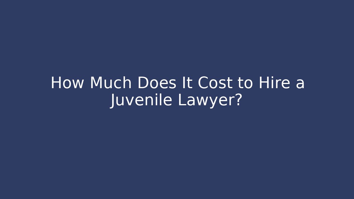 How Much Does It Cost to Hire a Juvenile Lawyer?