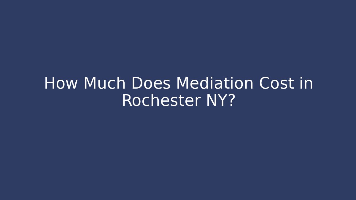 How Much Does Mediation Cost in Rochester NY?