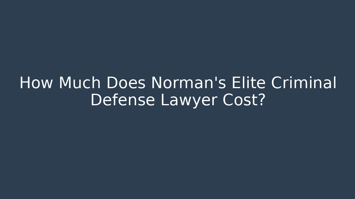 How Much Does Norman's Elite Criminal Defense Lawyer Cost?