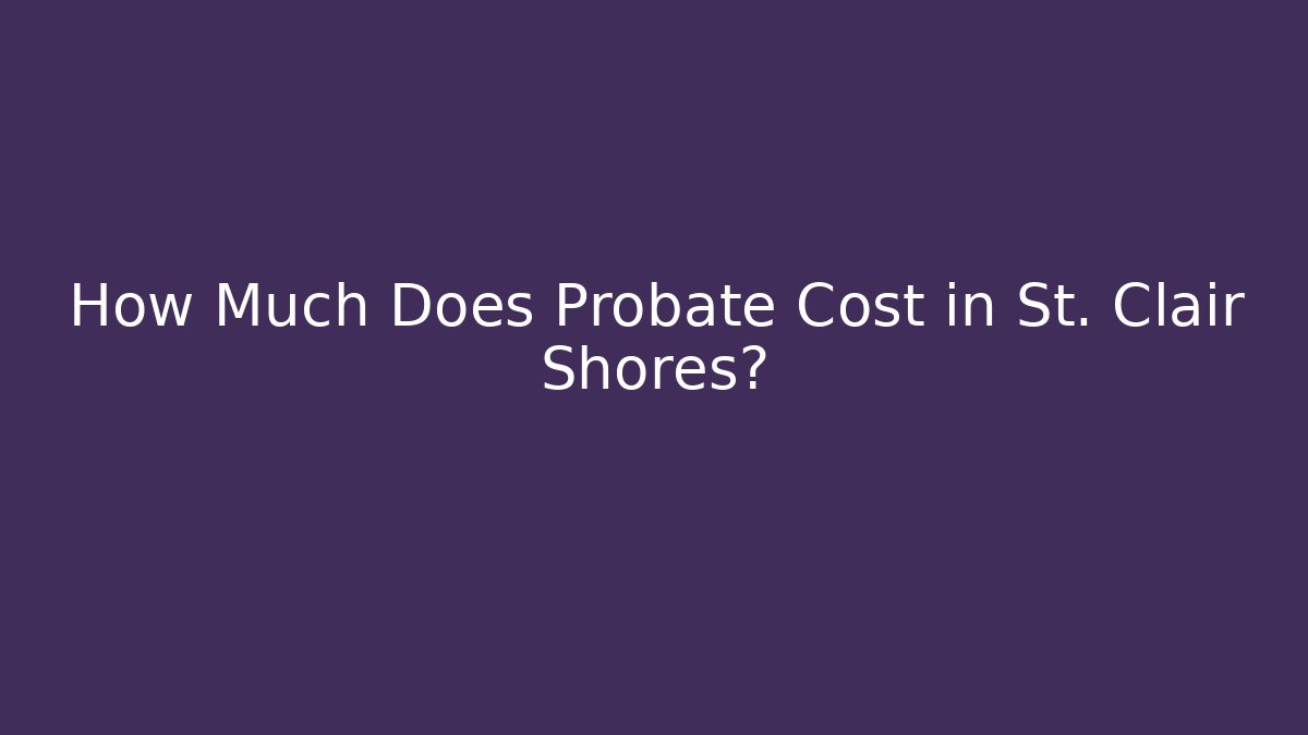 How Much Does Probate Cost in St. Clair Shores?