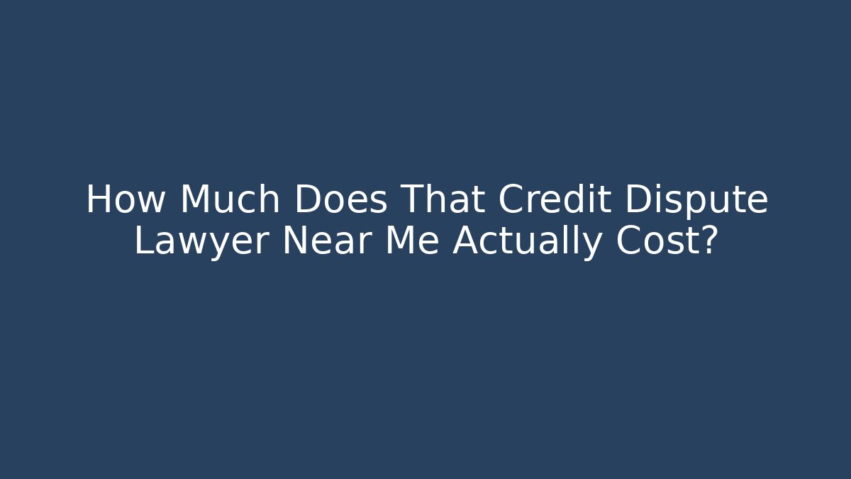 How Much Does That Credit Dispute Lawyer Near Me Actually Cost?
