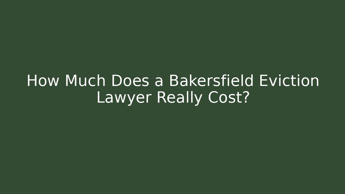 How Much Does a Bakersfield Eviction Lawyer Really Cost?