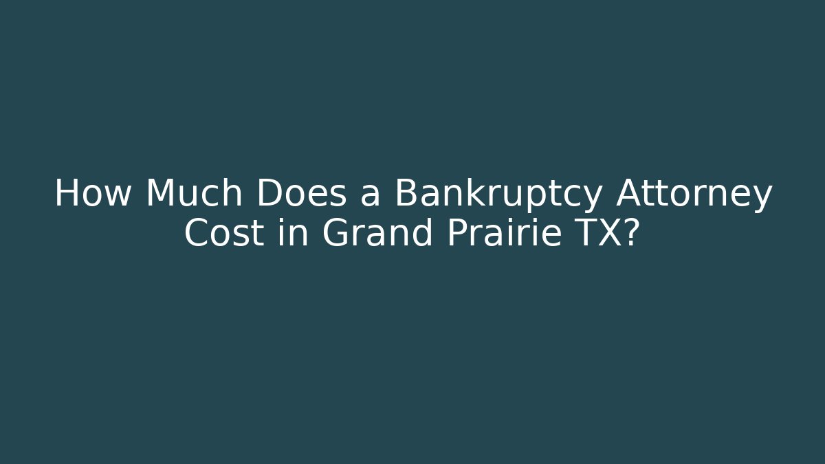 How Much Does a Bankruptcy Attorney Cost in Grand Prairie TX?