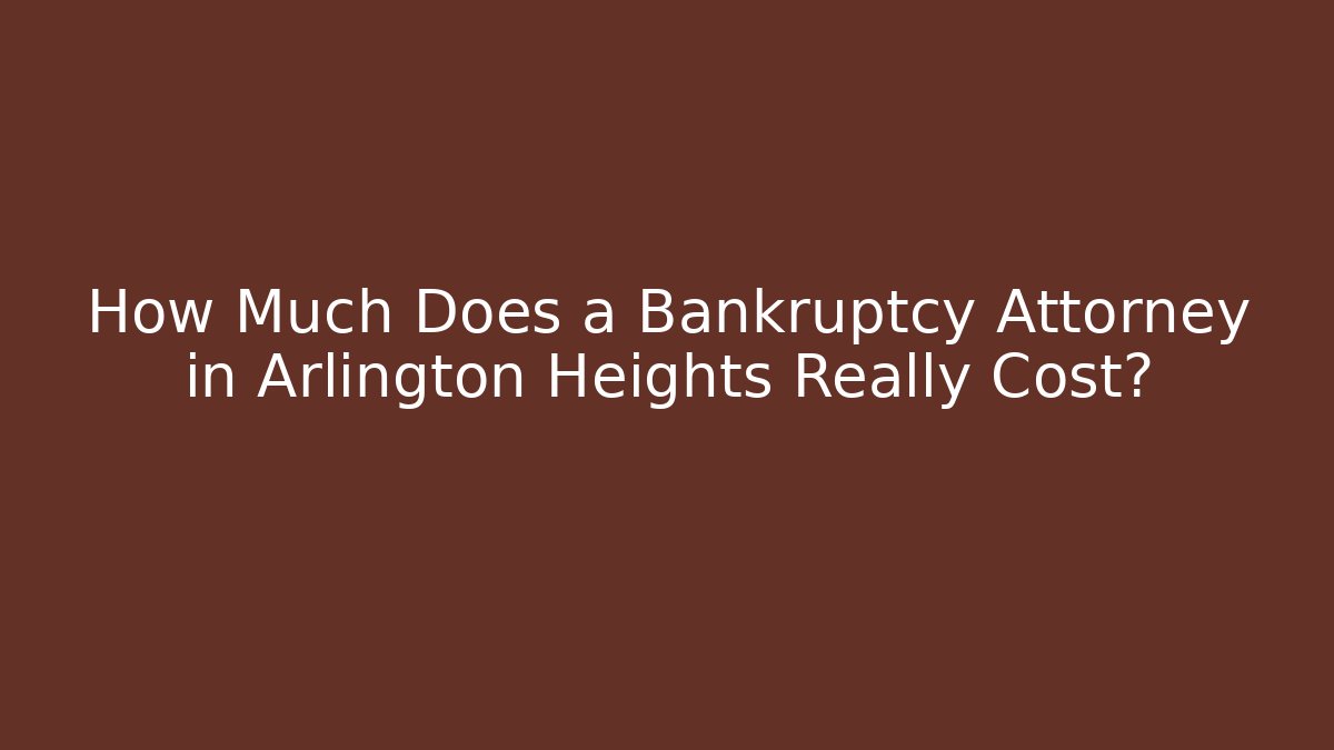 How Much Does a Bankruptcy Attorney in Arlington Heights Really Cost?