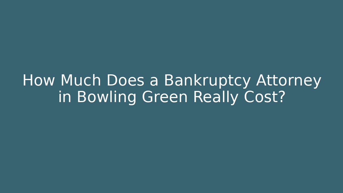 How Much Does a Bankruptcy Attorney in Bowling Green Really Cost?