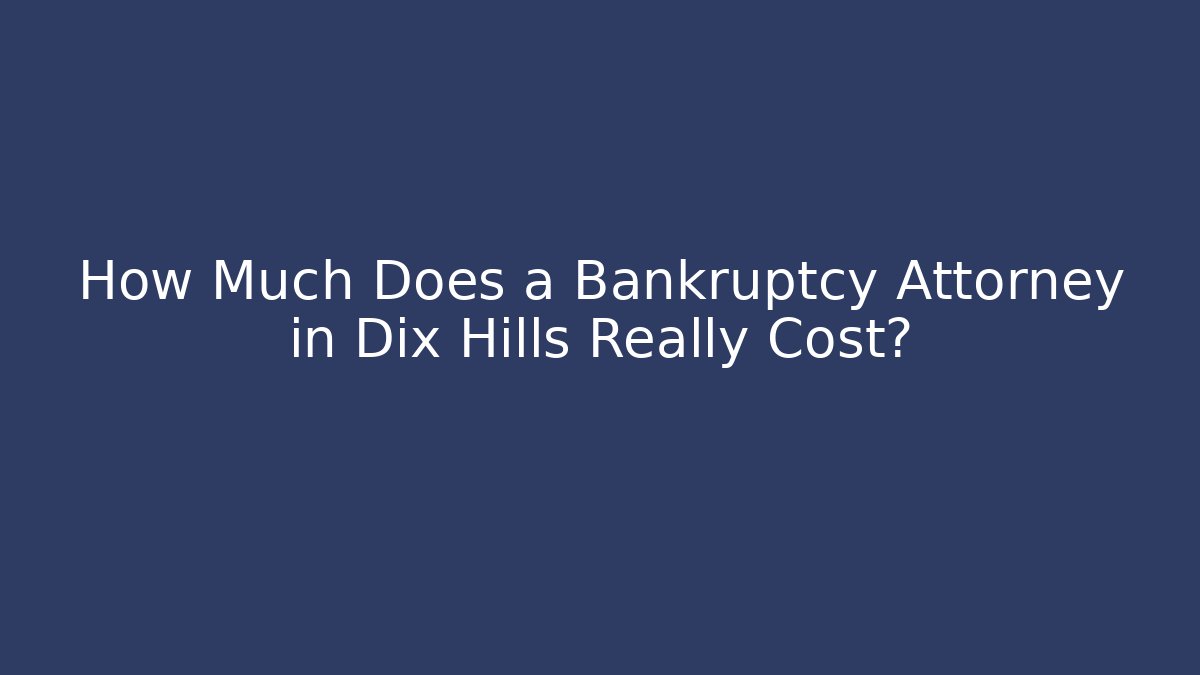 How Much Does a Bankruptcy Attorney in Dix Hills Really Cost?