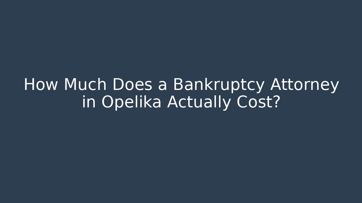 How Much Does a Bankruptcy Attorney in Opelika Actually Cost?