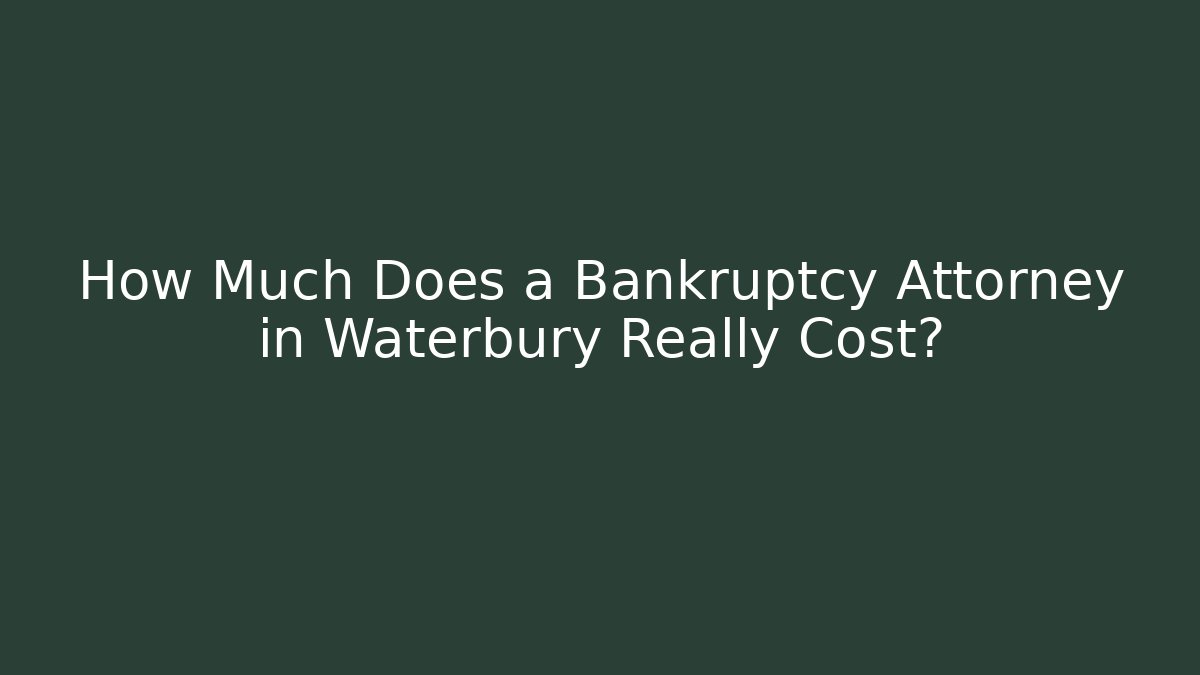 How Much Does a Bankruptcy Attorney in Waterbury Really Cost?