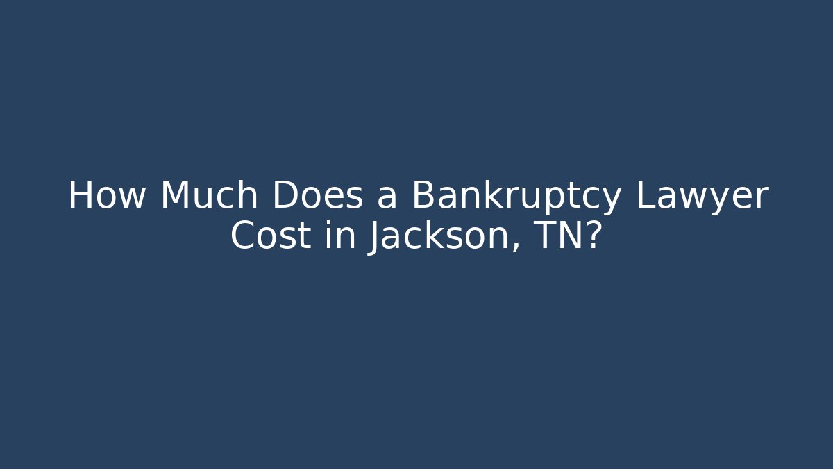 How Much Does a Bankruptcy Lawyer Cost in Jackson, TN?