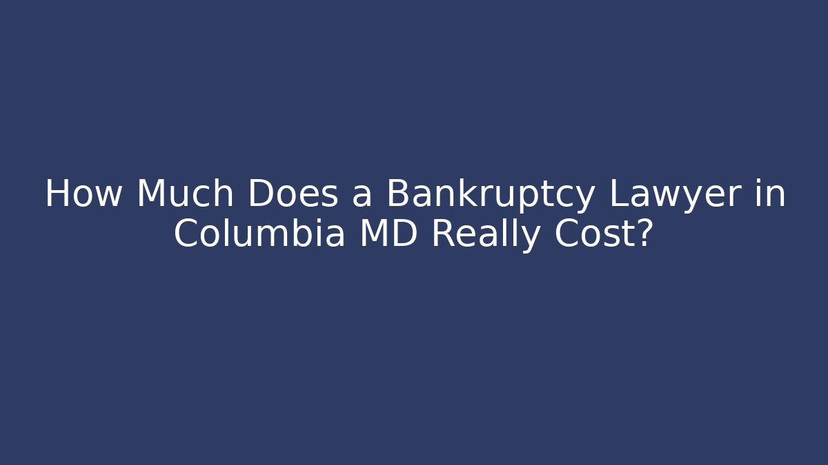 How Much Does a Bankruptcy Lawyer in Columbia MD Really Cost?