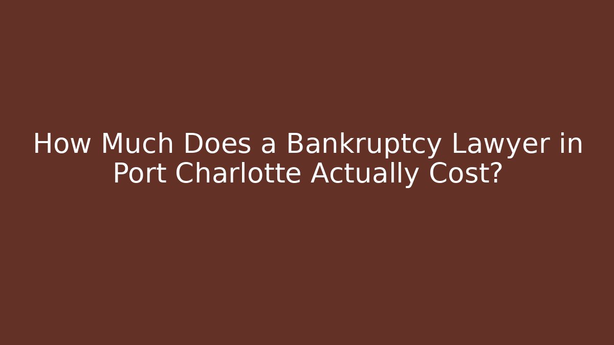 How Much Does a Bankruptcy Lawyer in Port Charlotte Actually Cost?