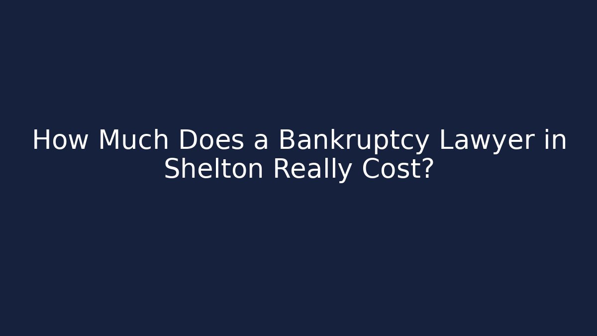 How Much Does a Bankruptcy Lawyer in Shelton Really Cost?