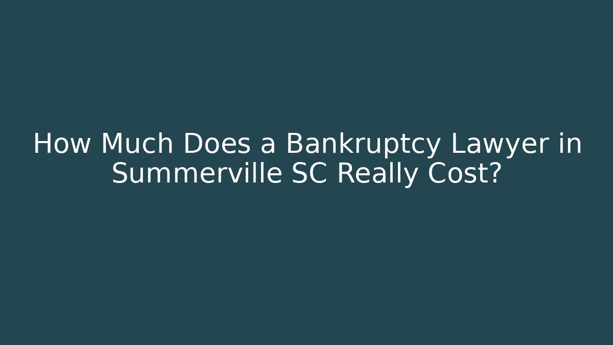 How Much Does a Bankruptcy Lawyer in Summerville SC Really Cost?