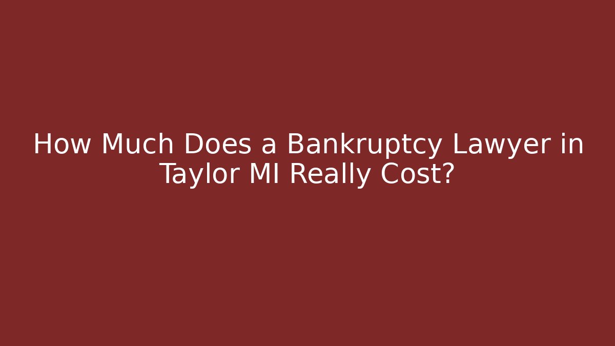 How Much Does a Bankruptcy Lawyer in Taylor MI Really Cost?