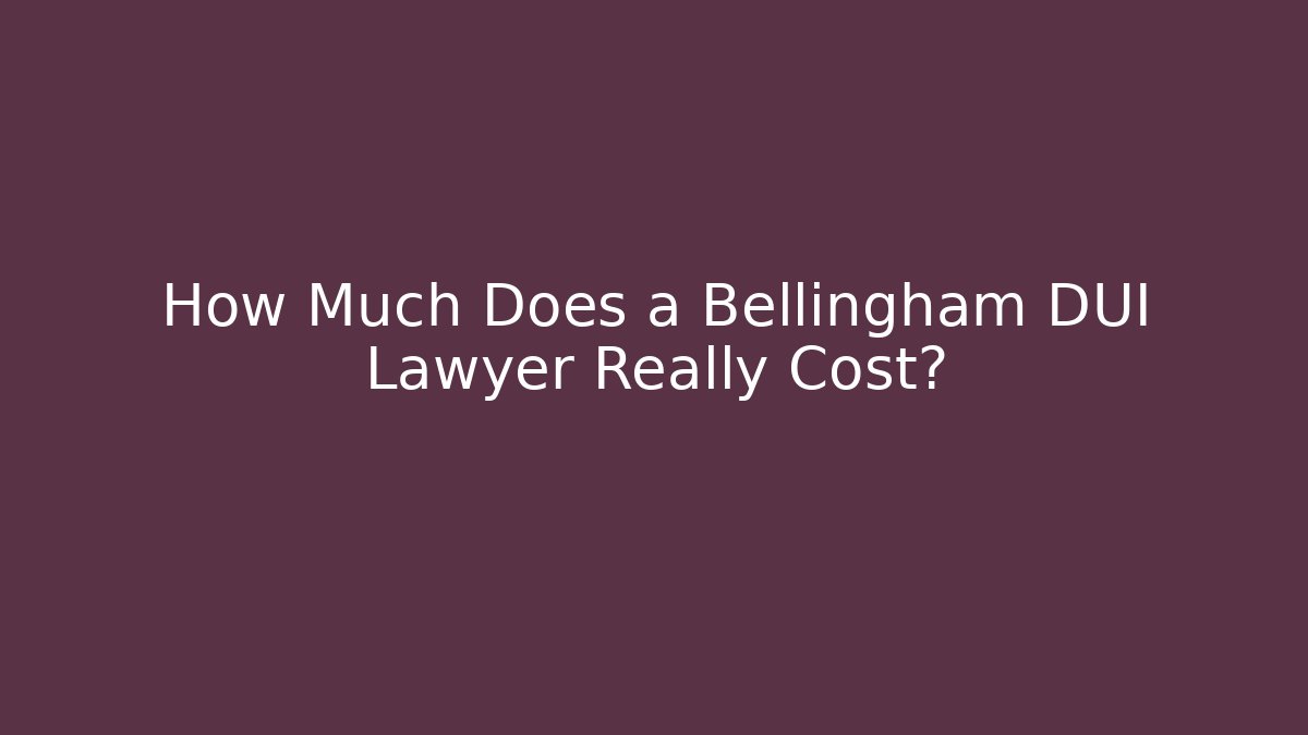 How Much Does a Bellingham DUI Lawyer Really Cost?