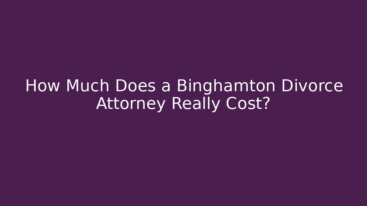 How Much Does a Binghamton Divorce Attorney Really Cost?