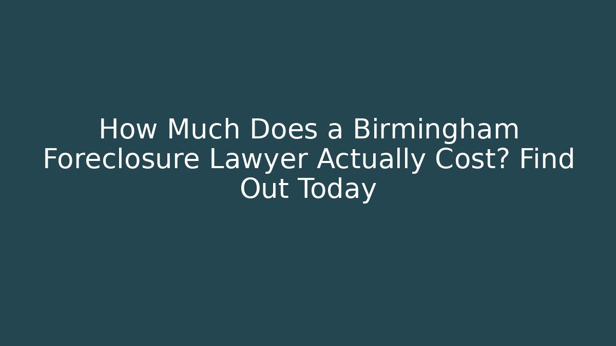 How Much Does a Birmingham Foreclosure Lawyer Actually Cost? Find Out Today