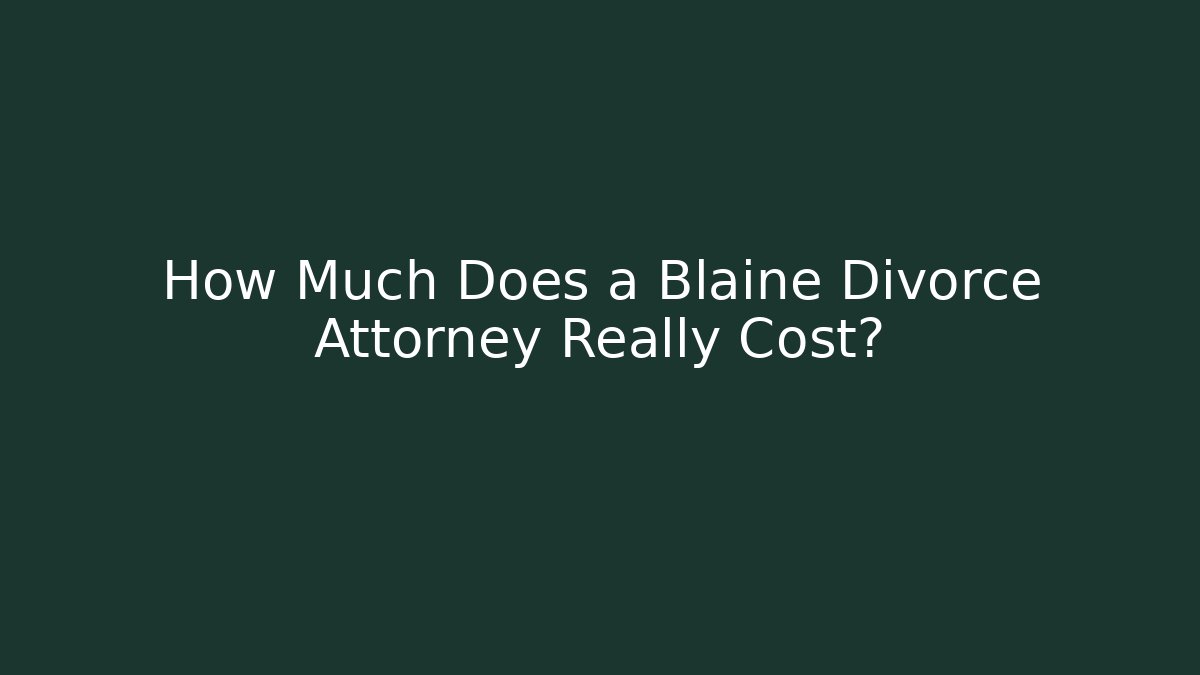 How Much Does a Blaine Divorce Attorney Really Cost?