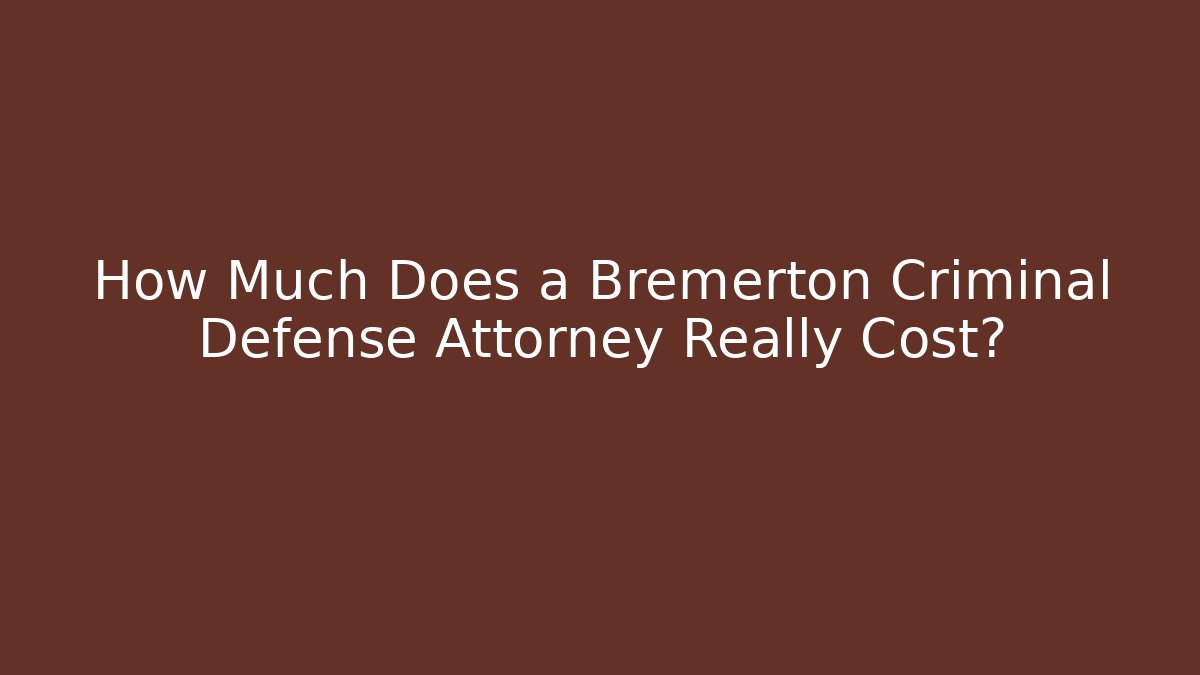 How Much Does a Bremerton Criminal Defense Attorney Really Cost?