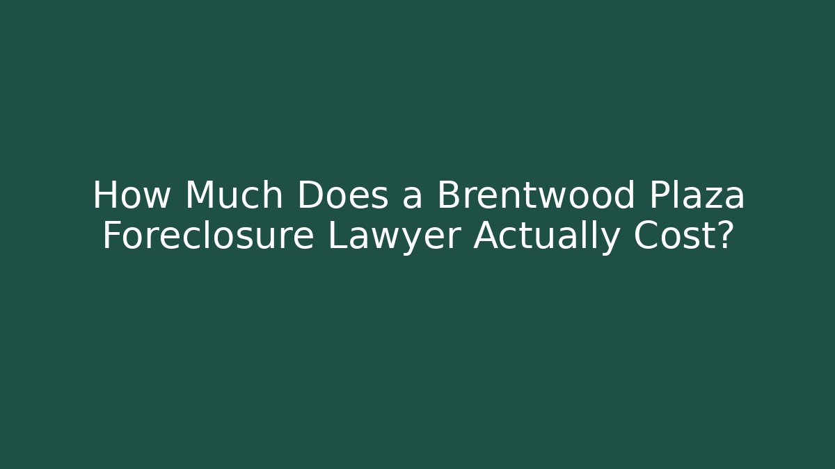 How Much Does a Brentwood Plaza Foreclosure Lawyer Actually Cost?