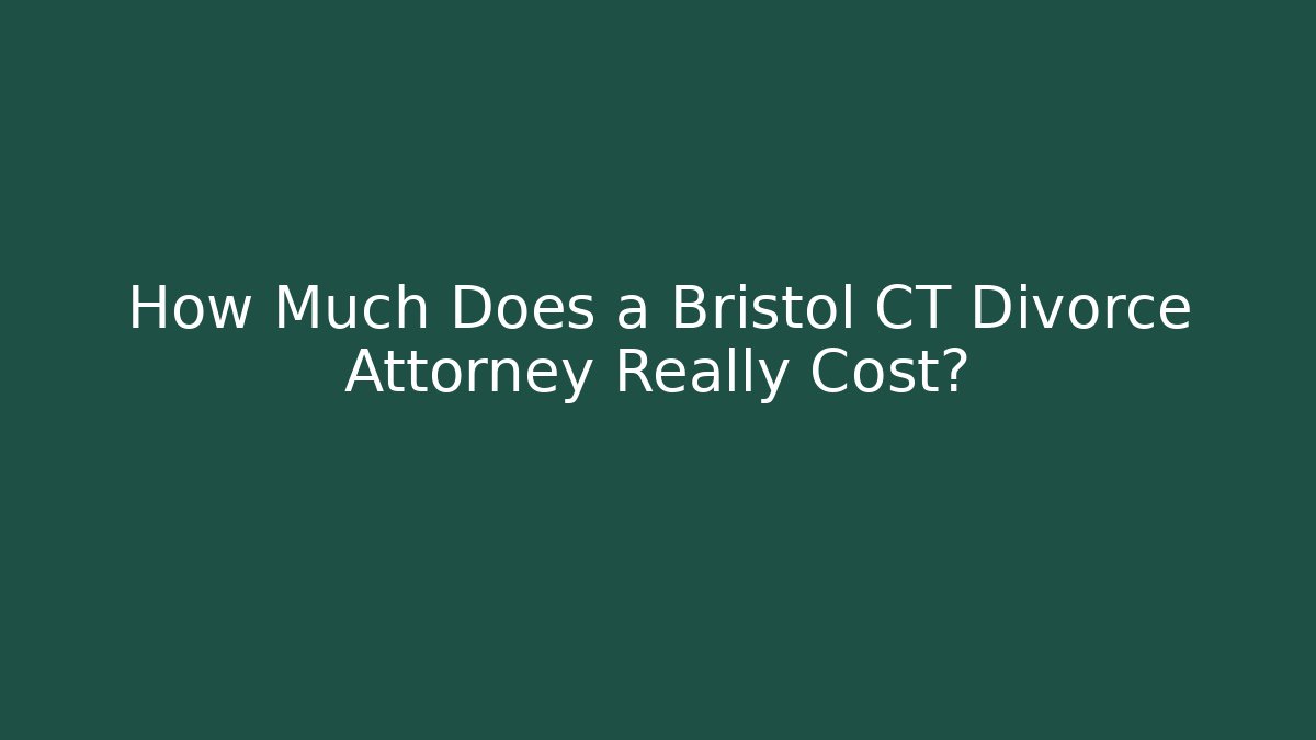 How Much Does a Bristol CT Divorce Attorney Really Cost?