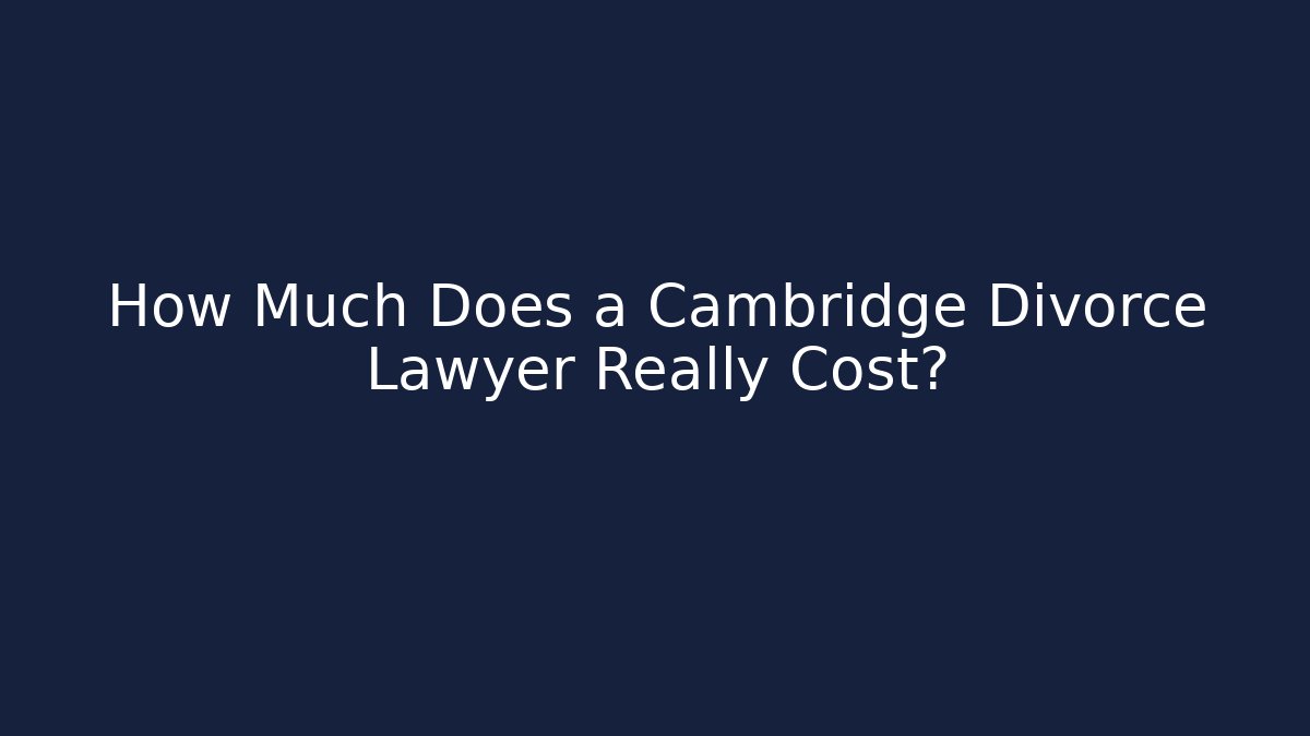 How Much Does a Cambridge Divorce Lawyer Really Cost?