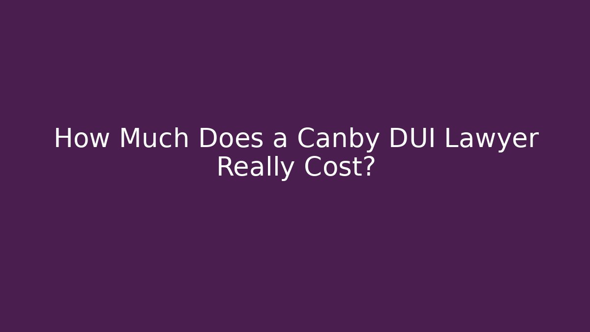 How Much Does a Canby DUI Lawyer Really Cost?
