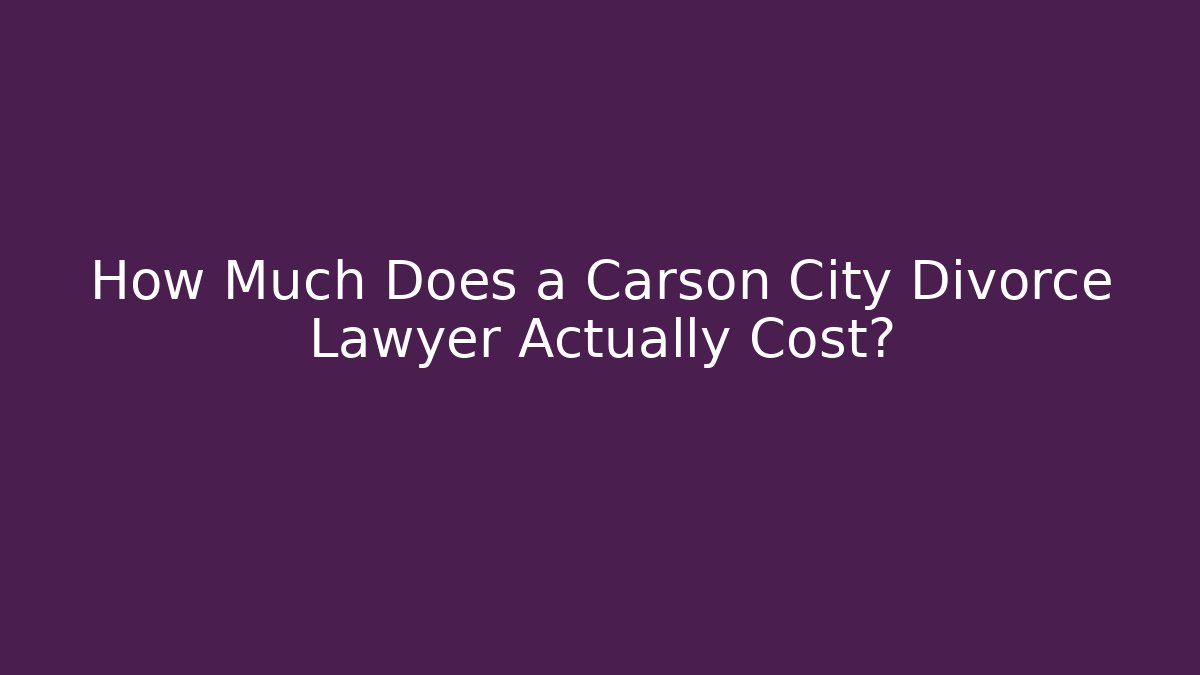 How Much Does a Carson City Divorce Lawyer Actually Cost? - WealthxGroup
