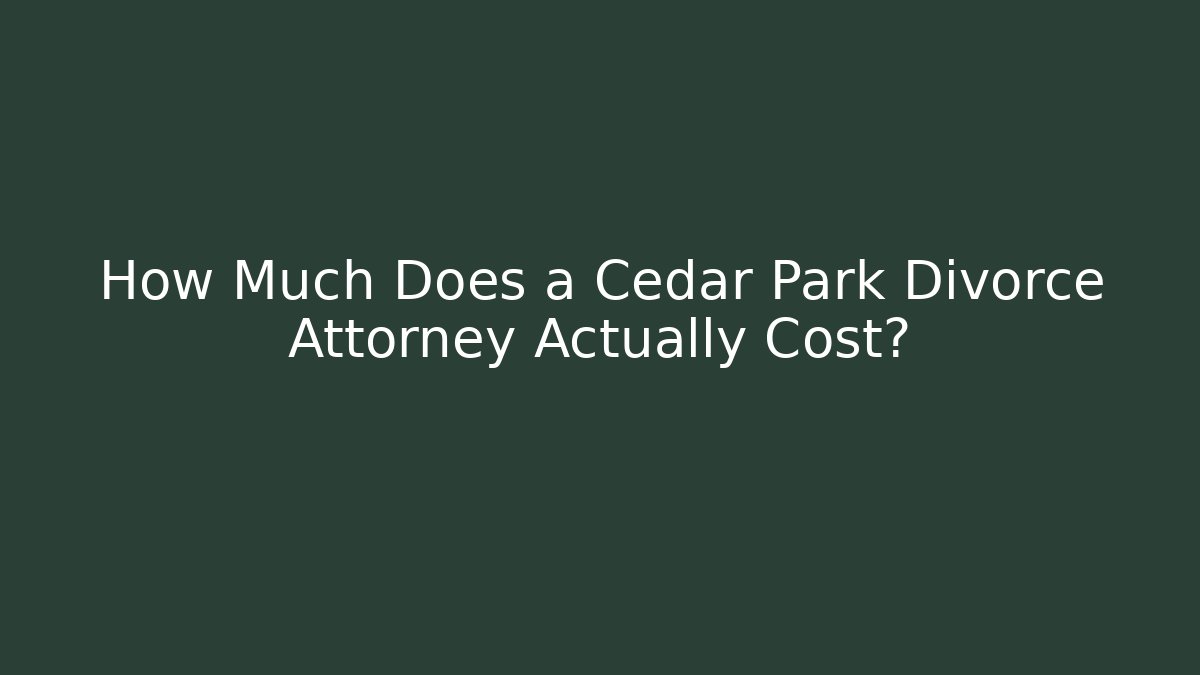 How Much Does a Cedar Park Divorce Attorney Actually Cost?