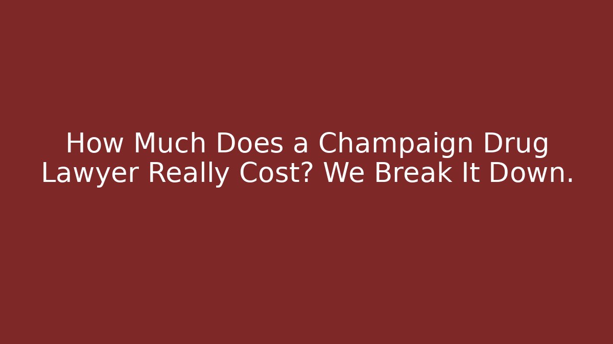 How Much Does a Champaign Drug Lawyer Really Cost? We Break It Down.
