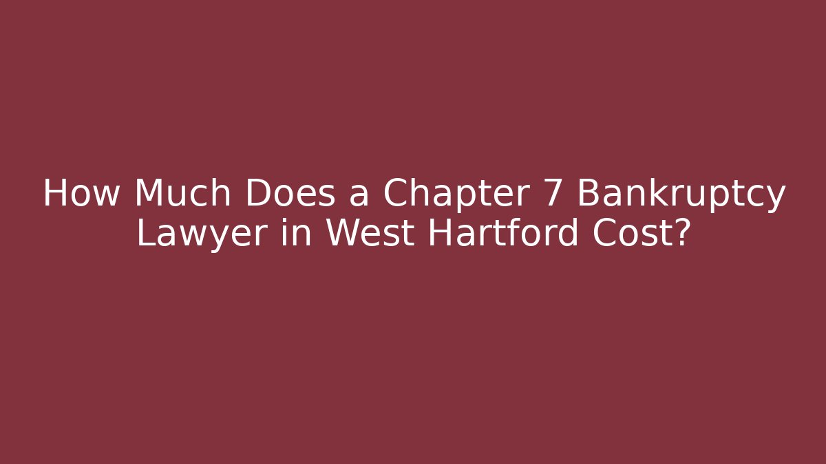How Much Does a Chapter 7 Bankruptcy Lawyer in West Hartford Cost?