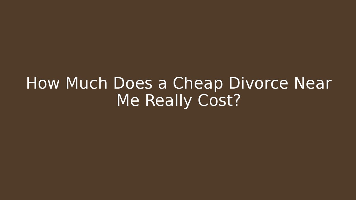 How Much Does a Cheap Divorce Near Me Really Cost?