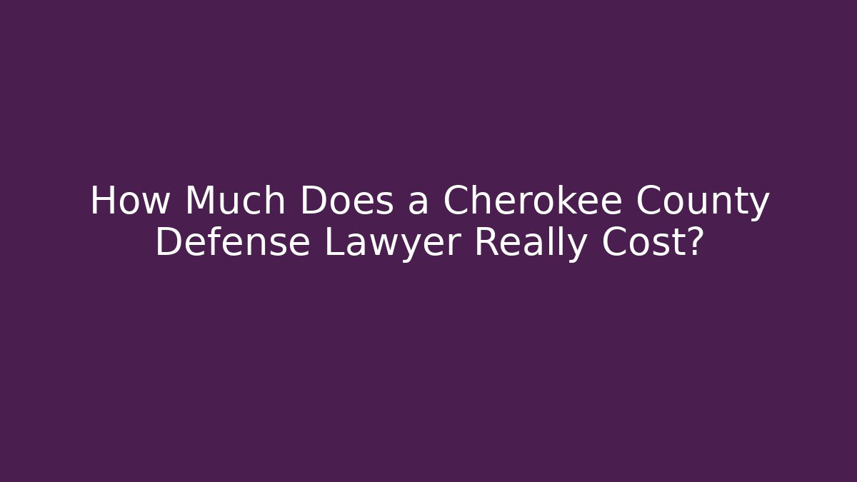 How Much Does a Cherokee County Defense Lawyer Really Cost?
