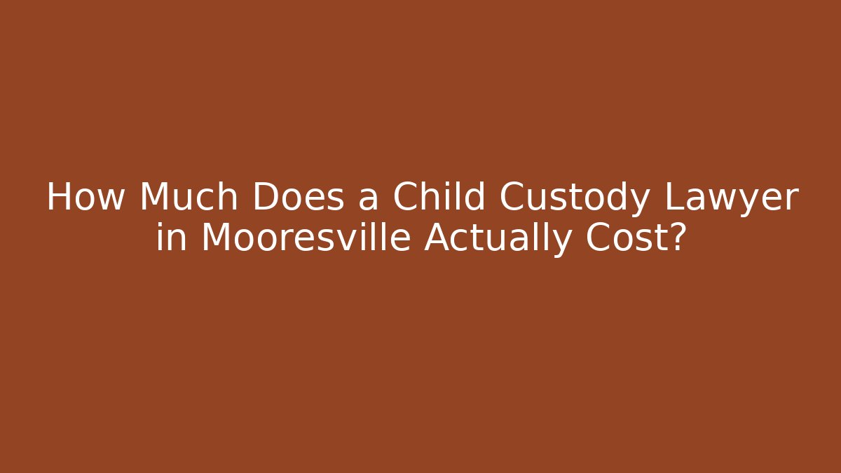 How Much Does a Child Custody Lawyer in Mooresville Actually Cost?