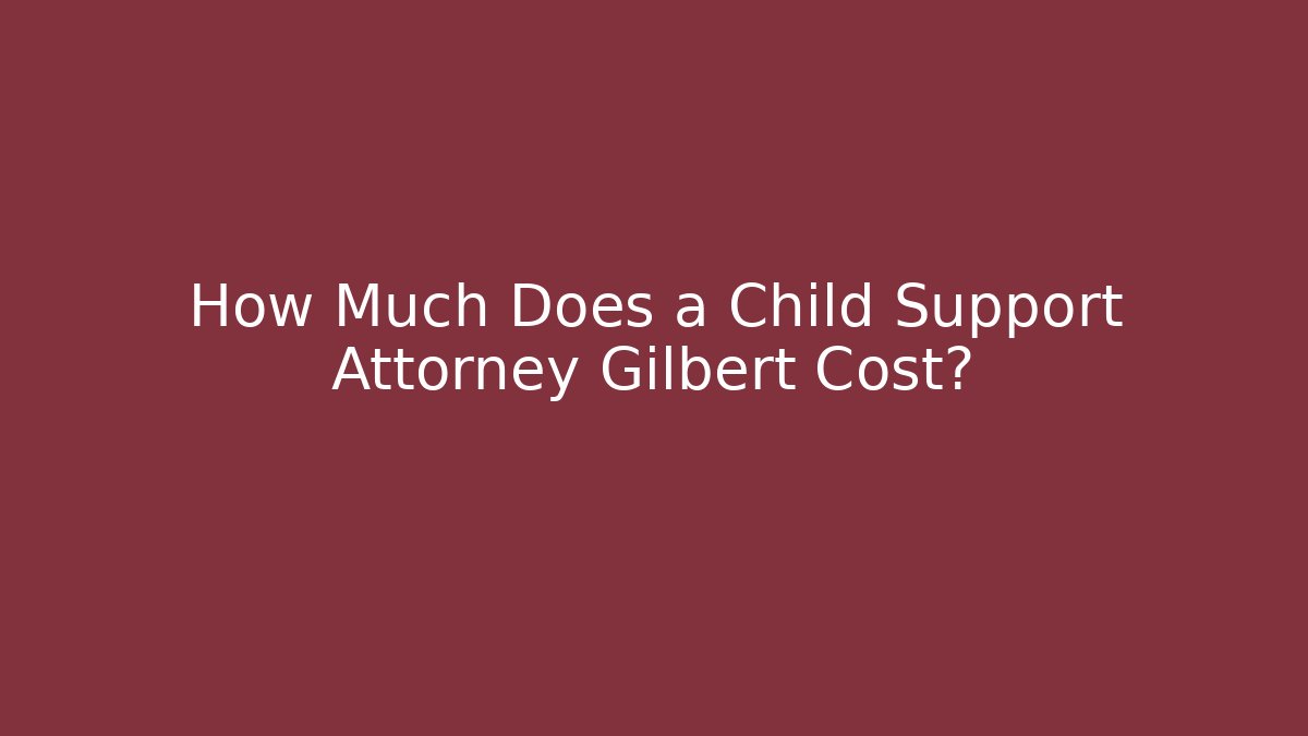 How Much Does a Child Support Attorney Gilbert Cost? - WealthxGroup