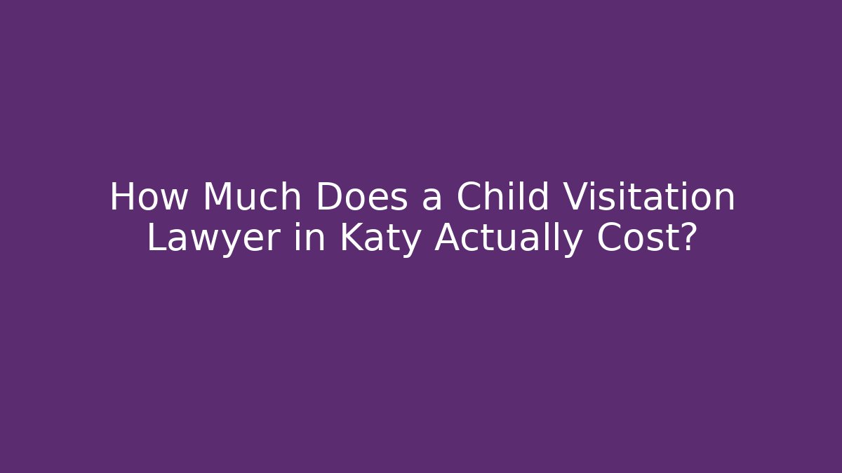 How Much Does a Child Visitation Lawyer in Katy Actually Cost? - WealthxGroup