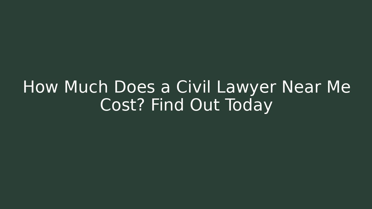 How Much Does a Civil Lawyer Near Me Cost? Find Out Today