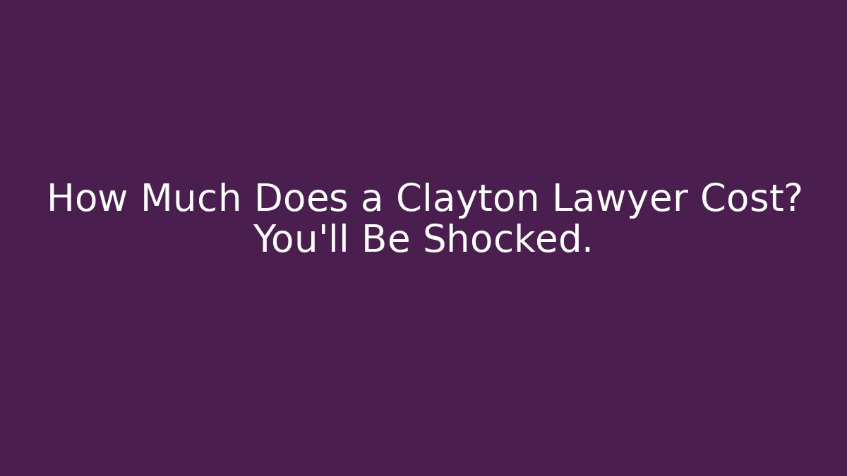 How Much Does a Clayton Lawyer Cost? You’ll Be Shocked.