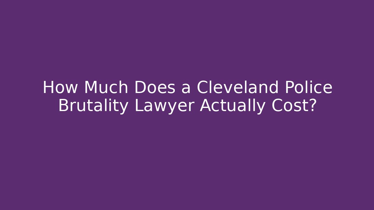 How Much Does a Cleveland Police Brutality Lawyer Actually Cost?
