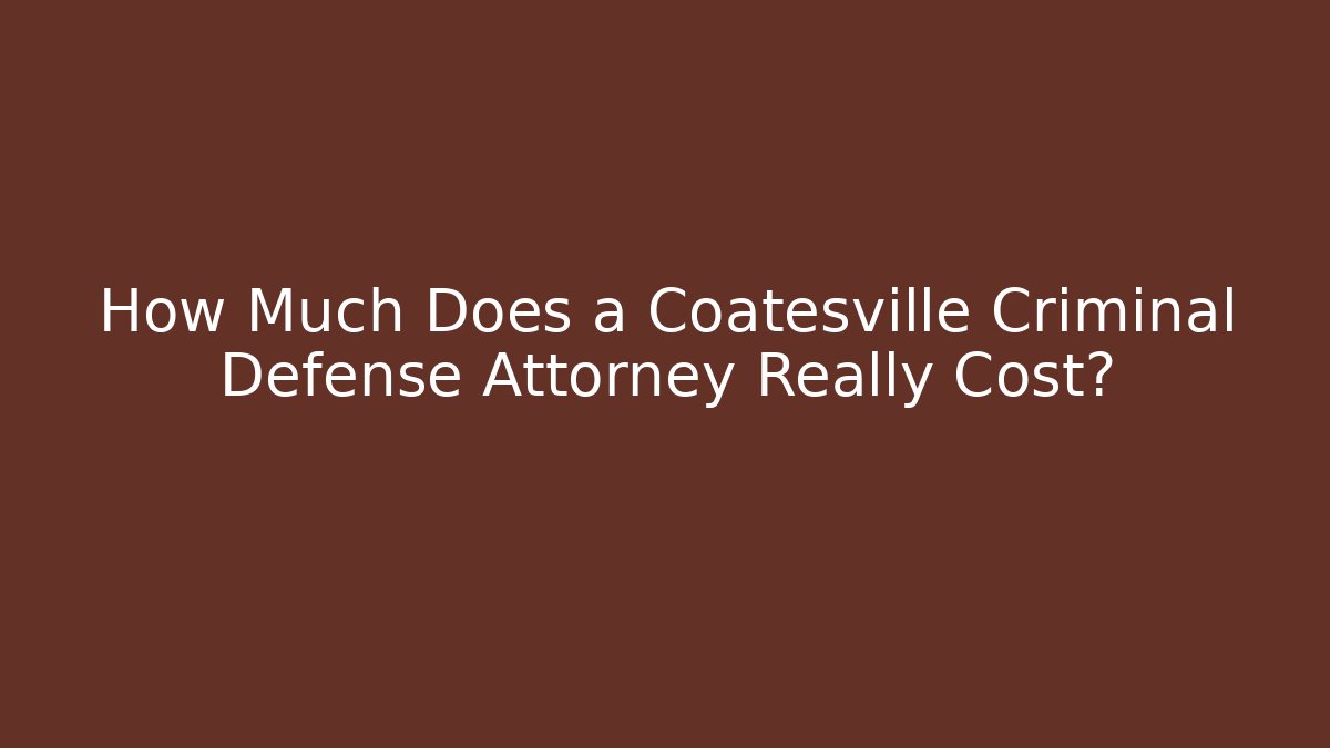 How Much Does a Coatesville Criminal Defense Attorney Really Cost?