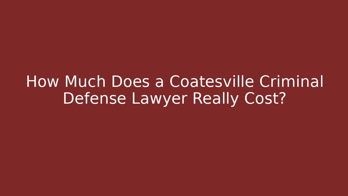 How Much Does a Coatesville Criminal Defense Lawyer Really Cost?