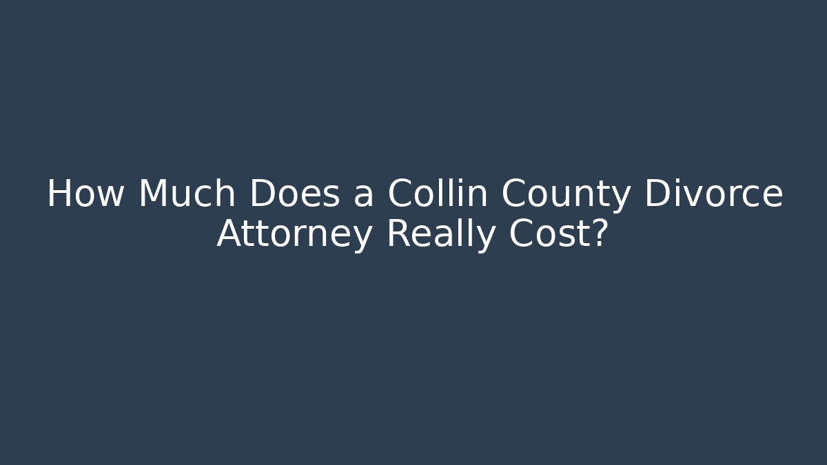 How Much Does a Collin County Divorce Attorney Really Cost?
